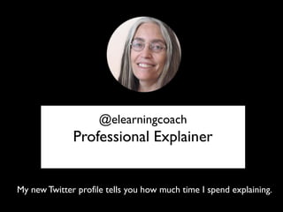 @elearningcoach
Professional Explainer
My new Twitter profile tells you how much time I spend explaining.
 