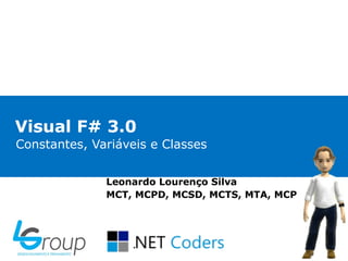 Visual F# 3.0
Constantes, Variáveis e Classes


              Leonardo Lourenço Silva
              MCT, MCPD, MCSD, MCTS, MTA, MCP
 