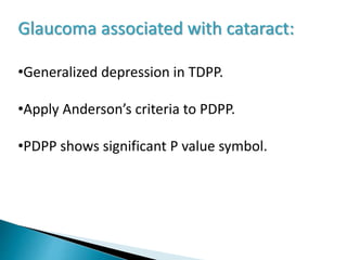 Glaucoma associated with cataract:
•Generalized depression in TDPP.
•Apply Anderson’s criteria to PDPP.
•PDPP shows significant P value symbol.
 