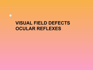 VISUAL FIELD DEFECTS
OCULAR REFLEXES
 