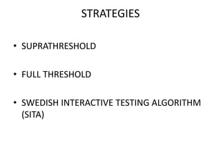 STRATEGIES
• SUPRATHRESHOLD
• FULL THRESHOLD
• SWEDISH INTERACTIVE TESTING ALGORITHM
(SITA)
 