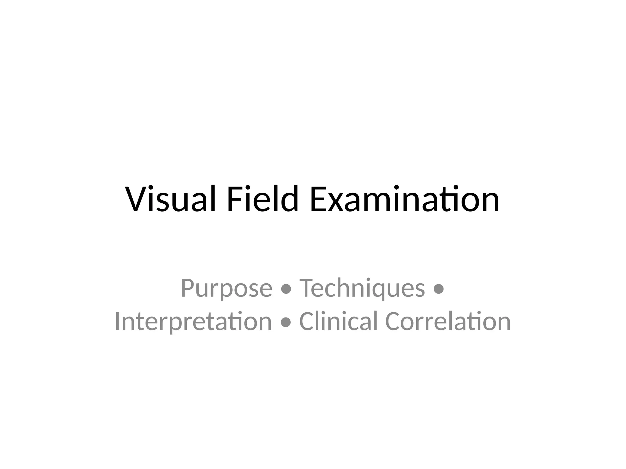 Visual Field Examination
Purpose • Techniques •
Interpretation • Clinical Correlation
 