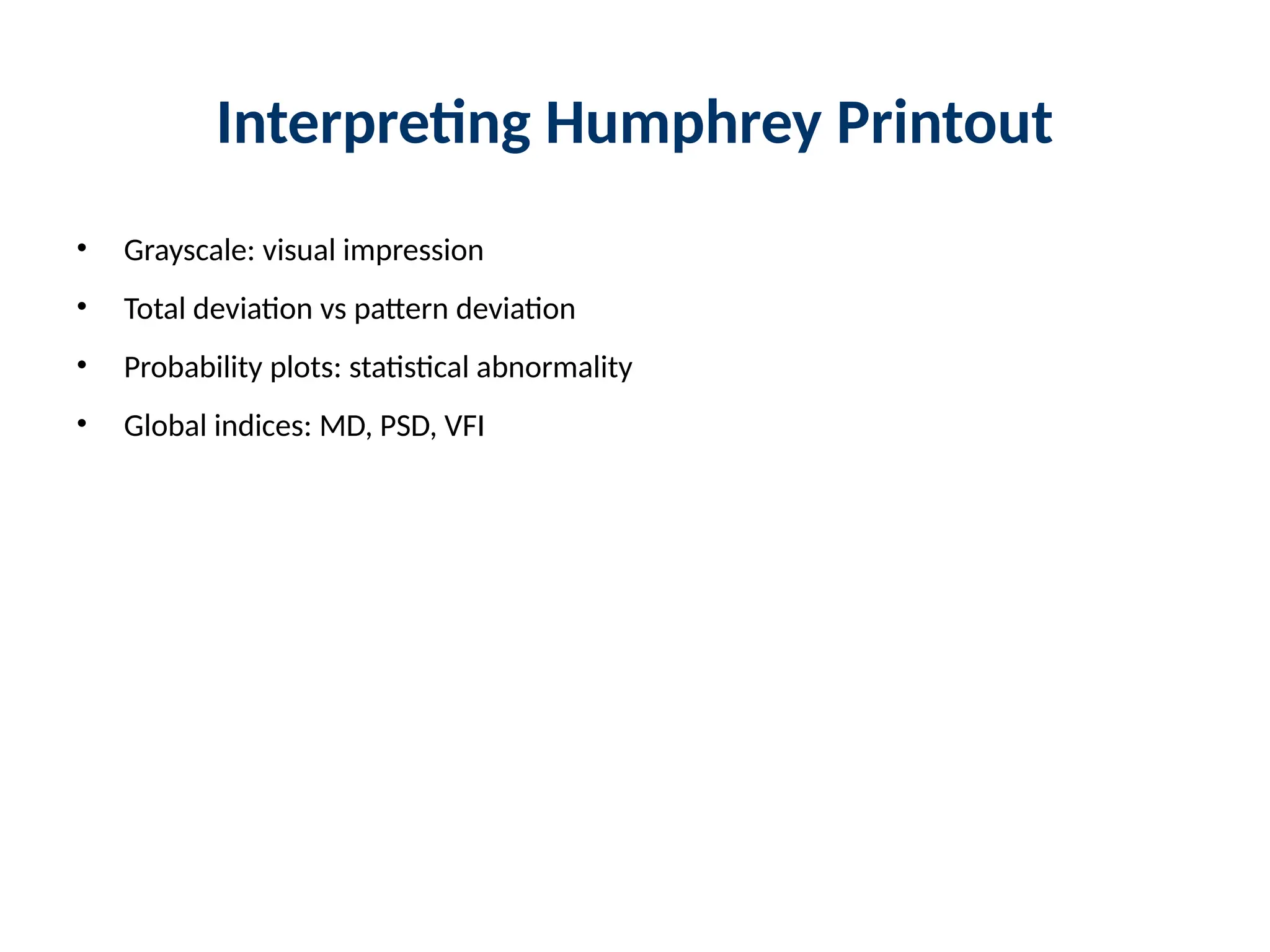Interpreting Humphrey Printout
• Grayscale: visual impression
• Total deviation vs pattern deviation
• Probability plots: statistical abnormality
• Global indices: MD, PSD, VFI
 