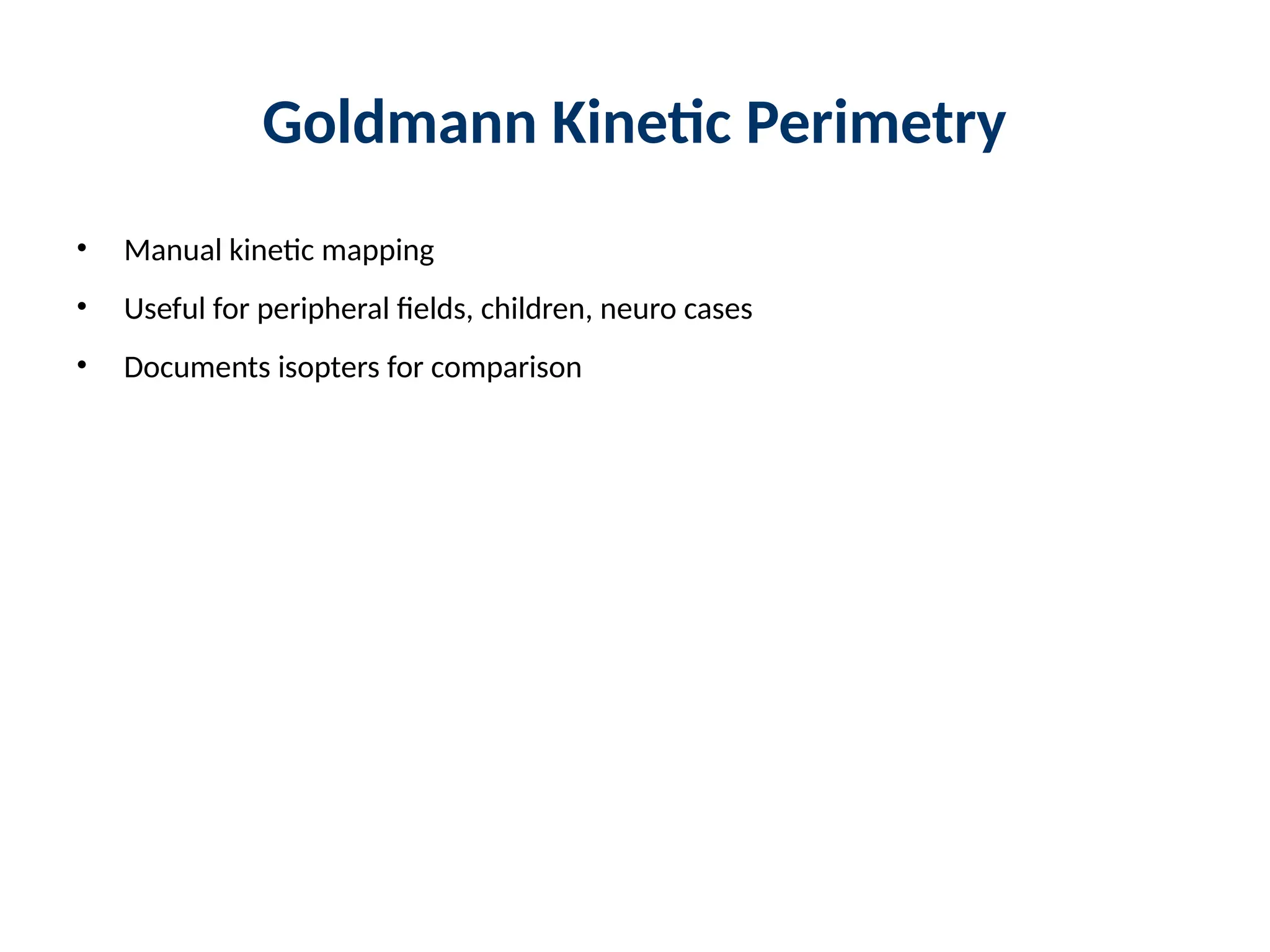 Goldmann Kinetic Perimetry
• Manual kinetic mapping
• Useful for peripheral fields, children, neuro cases
• Documents isopters for comparison
 