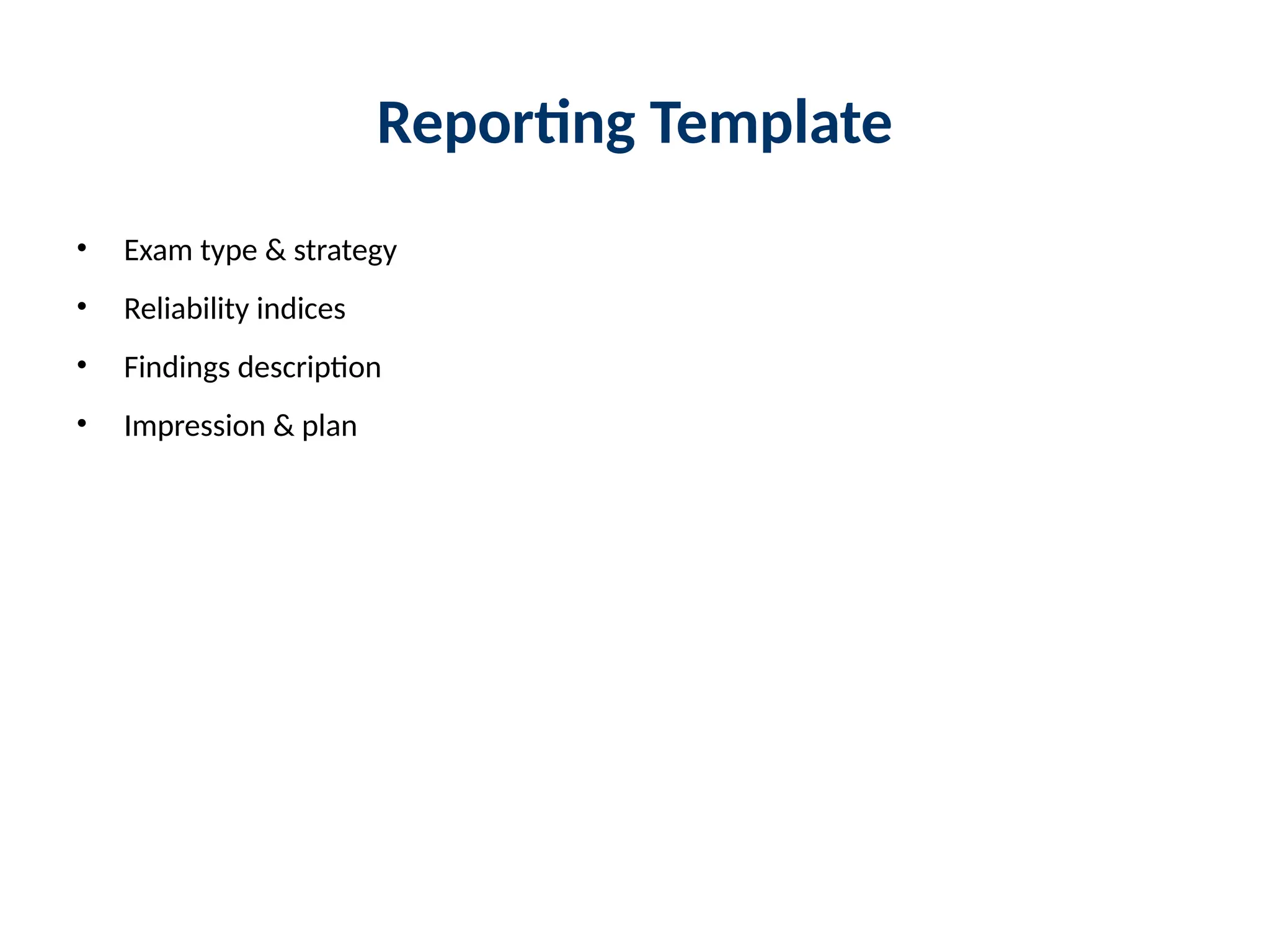Reporting Template
• Exam type & strategy
• Reliability indices
• Findings description
• Impression & plan
 