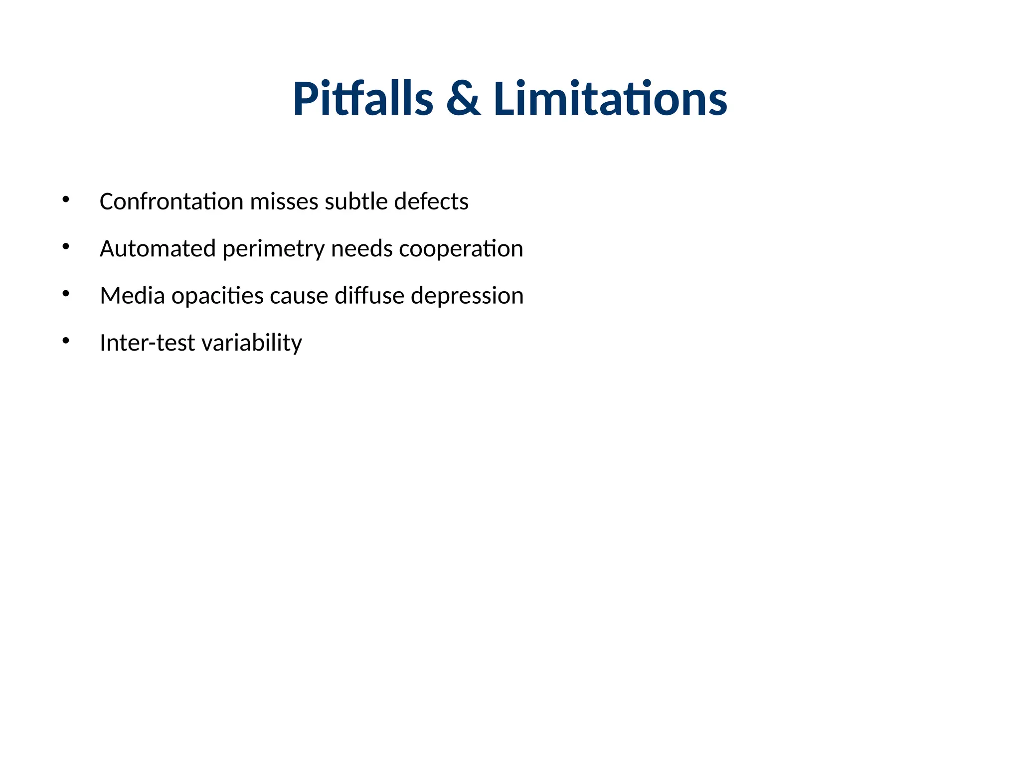 Pitfalls & Limitations
• Confrontation misses subtle defects
• Automated perimetry needs cooperation
• Media opacities cause diffuse depression
• Inter-test variability
 