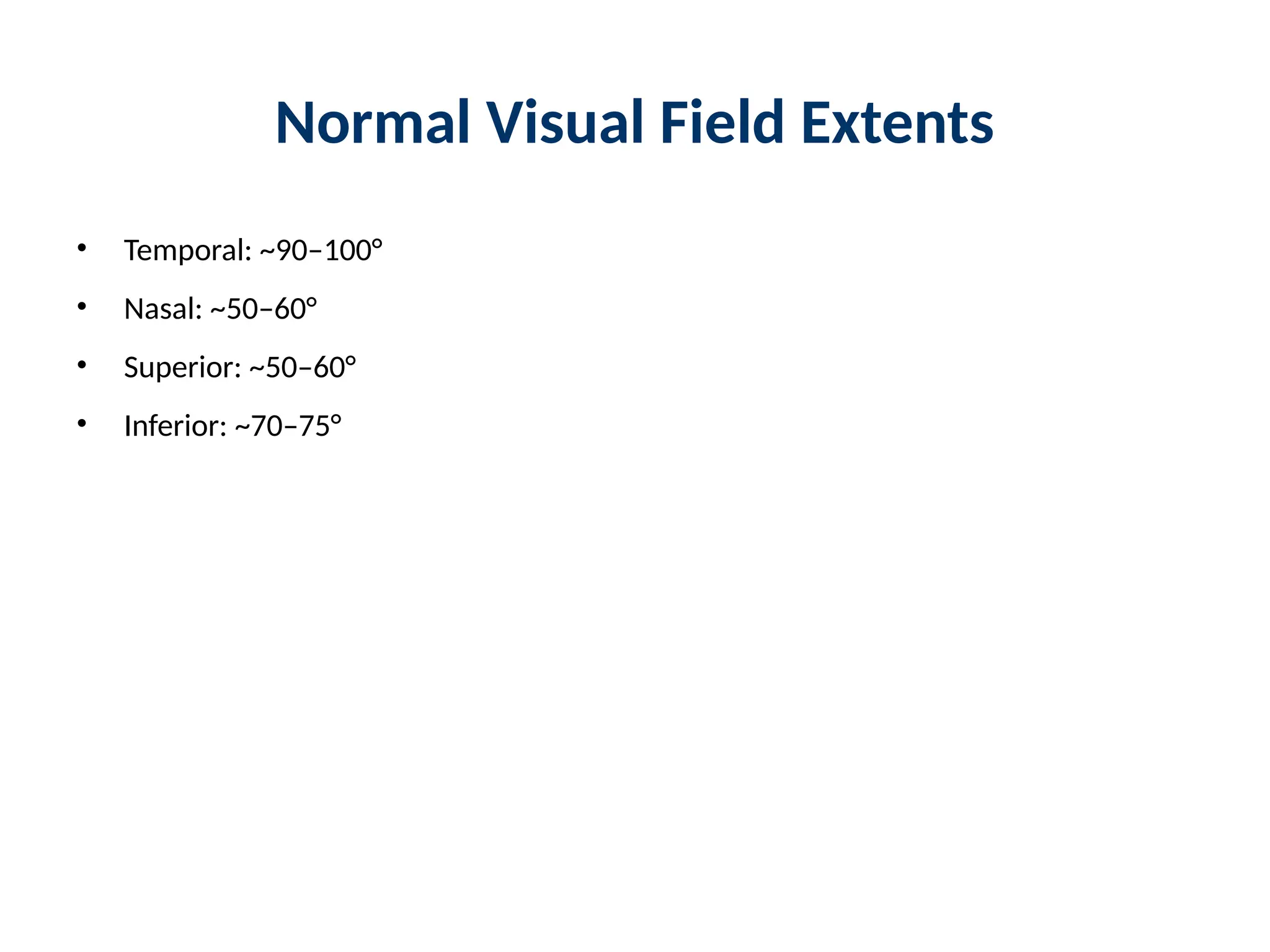 Normal Visual Field Extents
• Temporal: ~90–100°
• Nasal: ~50–60°
• Superior: ~50–60°
• Inferior: ~70–75°
 