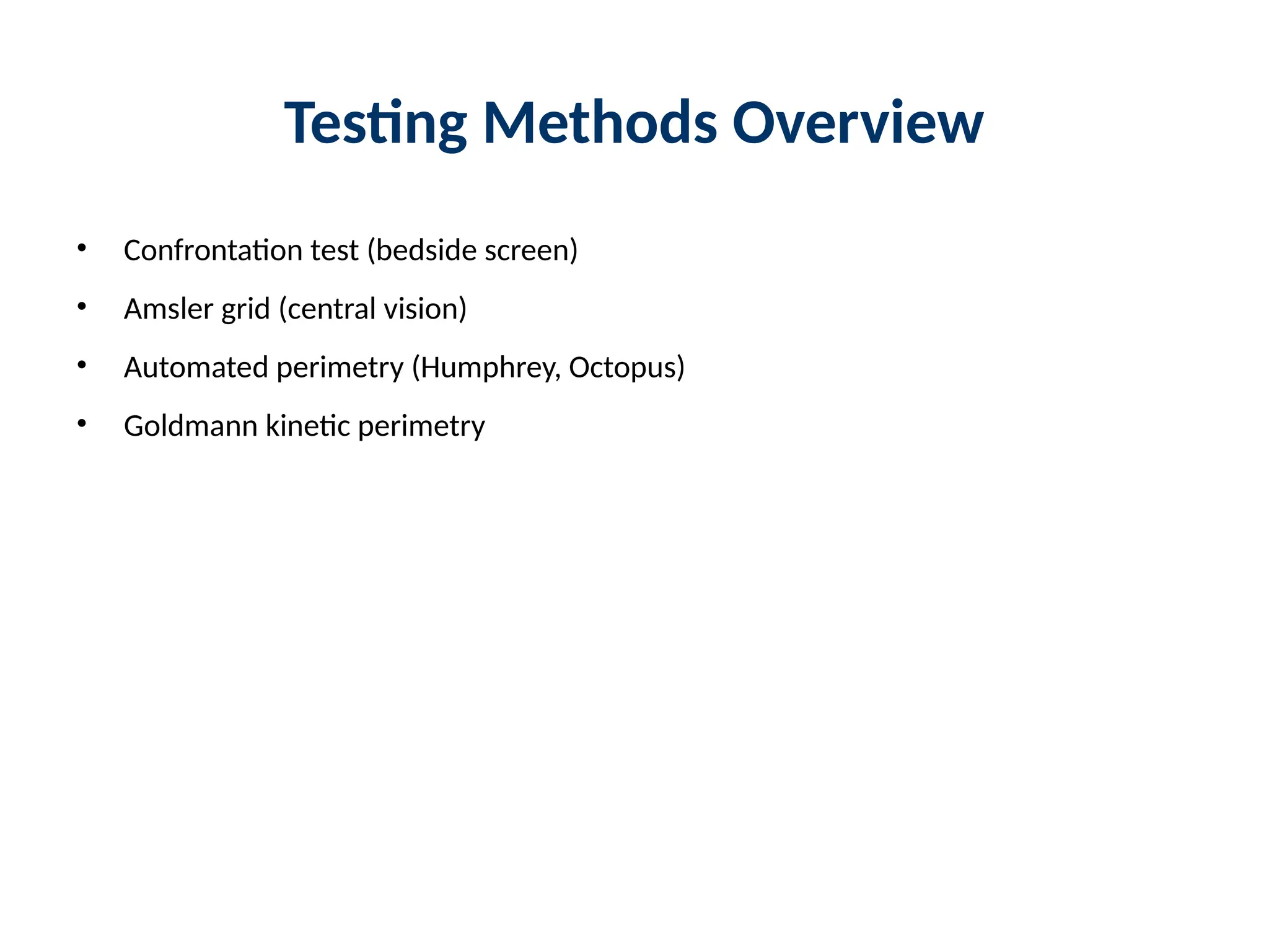Testing Methods Overview
• Confrontation test (bedside screen)
• Amsler grid (central vision)
• Automated perimetry (Humphrey, Octopus)
• Goldmann kinetic perimetry
 
