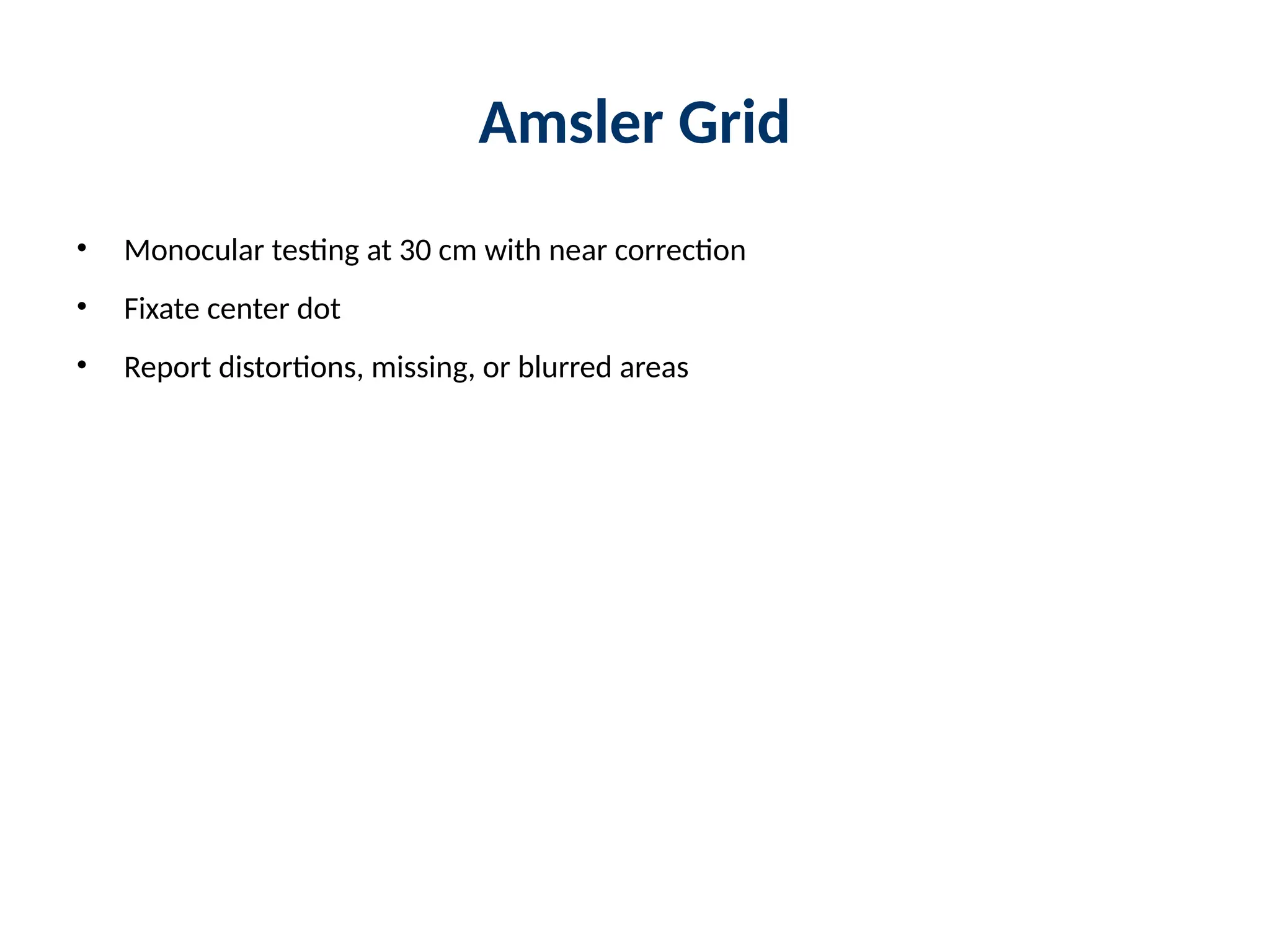 Amsler Grid
• Monocular testing at 30 cm with near correction
• Fixate center dot
• Report distortions, missing, or blurred areas
 