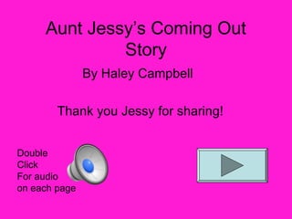 Aunt Jessy’s Coming Out
              Story
               By Haley Campbell

        Thank you Jessy for sharing!


Double
Click
For audio
on each page
 