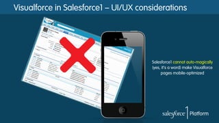 Visualforce in Salesforce1 – UI/UX considerations
Salesforce1 cannot auto-magically
(yes, it’s a word) make Visualforce
pages mobile-optimized
 