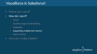 Visualforce in Salesforce1
§  Where can I use it?
§  How do I use it?
–  UI/UX
–  Business Logic & Data Binding
–  Navigation
–  Supporting multiple form factors
–  Device Access
§  How can I make it better?
 