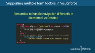 Supporting multiple form factors in Visualforce
Remember to handle navigation differently in
Salesforce1 vs Desktop
 