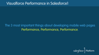 Visualforce Performance in Salesforce1
The 3 most important things about developing mobile web pages
Performance, Performance, Performance.
 