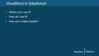 Visualforce in Salesforce1
§  Where can I use it?
§  How do I use it?
§  How can I make it better?
 