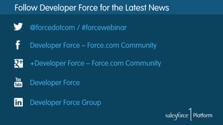 Follow Developer Force for the Latest News
@forcedotcom / #forcewebinar
Developer Force – Force.com Community
+Developer Force – Force.com Community
Developer Force
Developer Force Group
 
