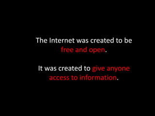 The Internet was created to be
free and open.
It was created to give anyone
access to information.
 