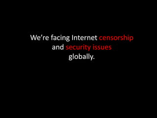 We’re facing Internet censorship
and security issues
globally.
 