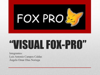 “VISUAL FOX-PRO”Integrantes:
Luis Antonio Campos Caldas
Ángelo Omar Días Noriega
 