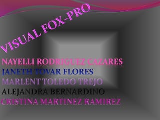 VISUAL FOX-PRO NAYELLI RODRIGUEZ CAZARES JANETH TOVAR FLORES MARLENT TOLEDO TREJO ALEJANDRA BERNARDINO CRISTINA MARTINEZ RAMIREZ 