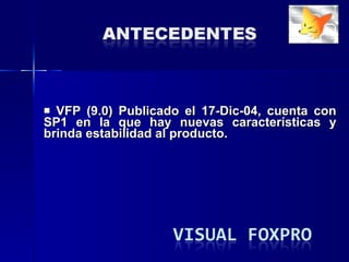 VFP (9.0) Publicado el 17-Dic-04, cuenta con SP1 en la que hay nuevas características y brinda estabilidad al producto. 