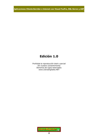 Aplicaciones Cliente-Servidor e Internet con Visual FoxPro, SQL Server y ASP
2
Edición 1.0
Prohibida la reproducción total o parcial
Sin nuestro consentimiento
Derechos de copia reservados
www.LibrosDigitales.NET
 