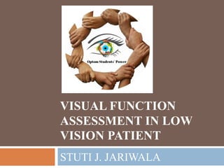 VISUAL FUNCTION
ASSESSMENT IN LOW
VISION PATIENT
STUTI J. JARIWALA
 