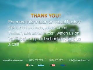THANK YOU!For more information on Visual Fusion® visit us on the web, follow us on Twitter®, see us on Flickr®, watch us on YouTube®, or go old school and give us a call!www.idvsolutions.com     l     (888)  201.7282     l     (517)  853.3755     l      info@idvsolutions.com