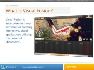 What is Visual Fusion?2BACKGROUNDVisual Fusion is enterprise mash-up software for creating interactive, visual applications utilizing the power of SharePoint®.