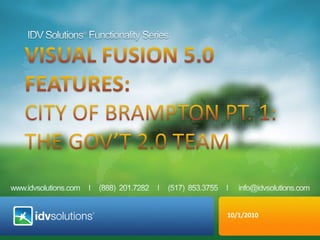 IDV Solutions® Functionality Series VISUAL fusion 5.0  Features:  City ofBrampton Pt. 1: The Gov’t 2.0 Team 