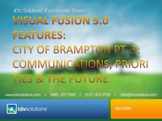 IDV Solutions® Functionality Series VISUAL fusion 5.0  Features:  City ofBrampton Pt. 3: communications, priorities & the future 