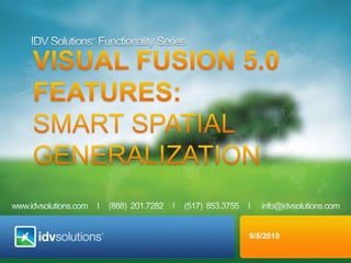 IDV Solutions® Functionality Series VISUAL fusion 5.0  Features:      Smart Spatial Generalization 