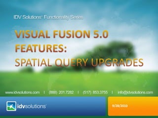IDV Solutions® Functionality Series VISUAL fusion 5.0  Features:  Spatial Query Upgrades 