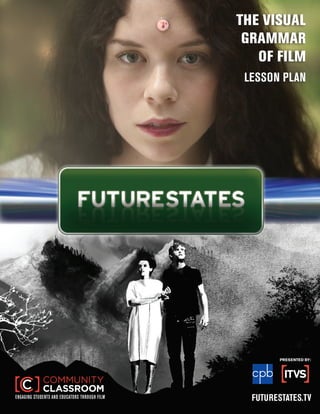 THE VISUAL
                                                GRAMMAR
                                                  OF FILM
                                                LESSON PLAN




                                                        PRESENTED BY:




ENGAGING STUDENTS AND EDUCATORS THROUGH FILM     FUTURESTATES.TV
 