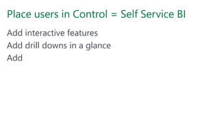 Place users in Control = Self Service BI
Add interactive features
Add drill downs in a glance
Add
 