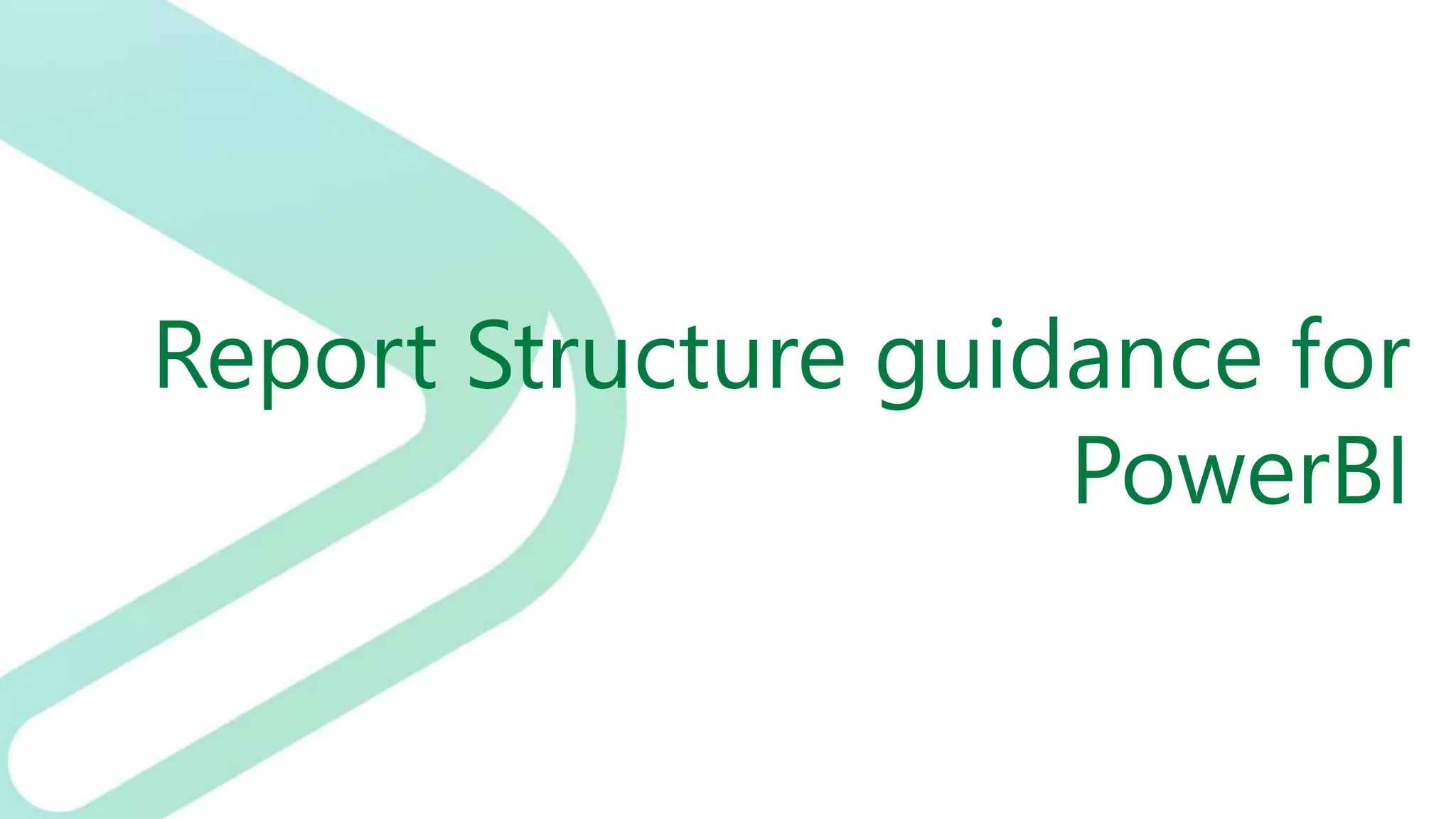Report Structure guidance for
PowerBI
 