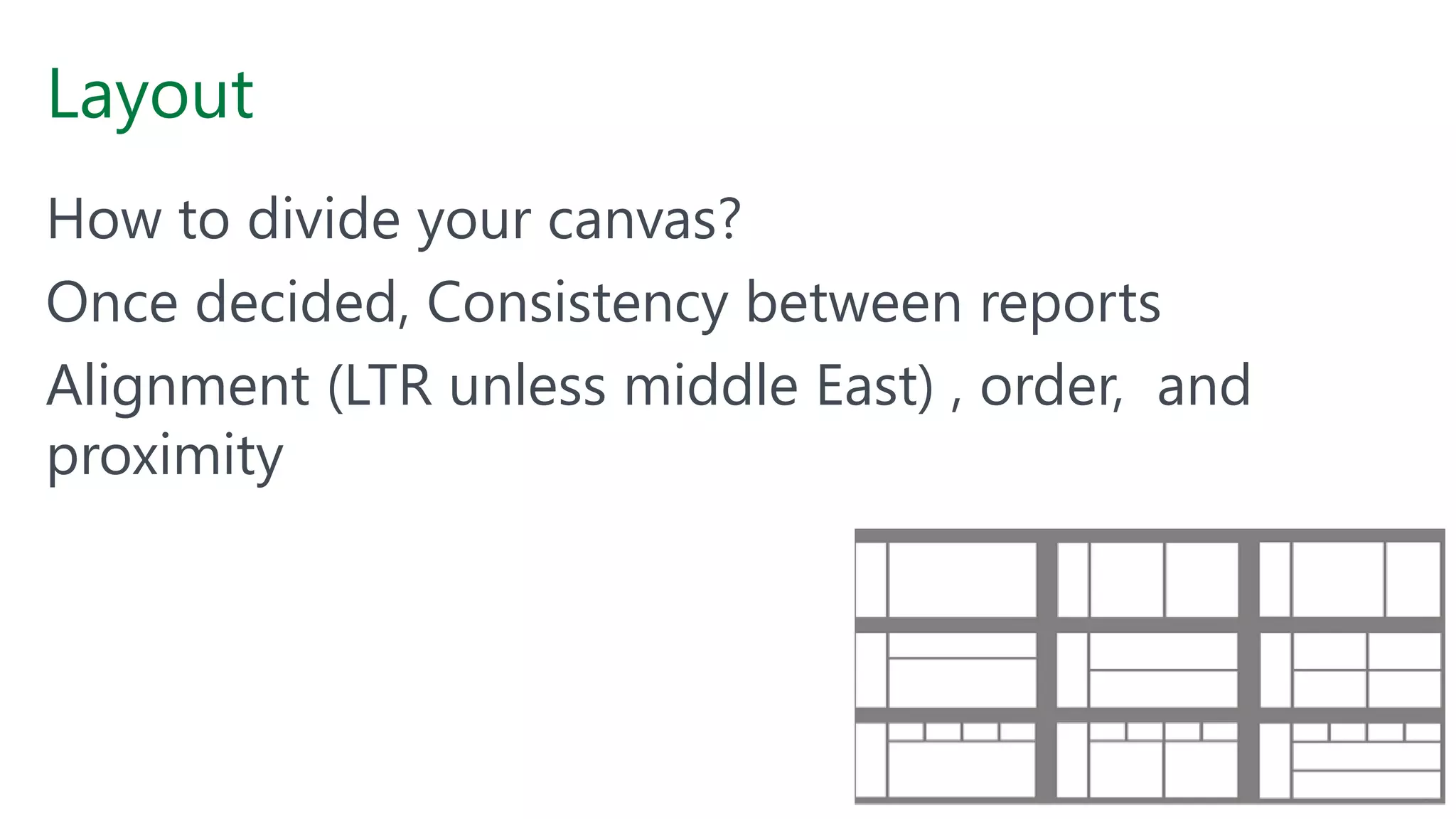 Layout
How to divide your canvas?
Once decided, Consistency between reports
Alignment (LTR unless middle East) , order, and
proximity
 