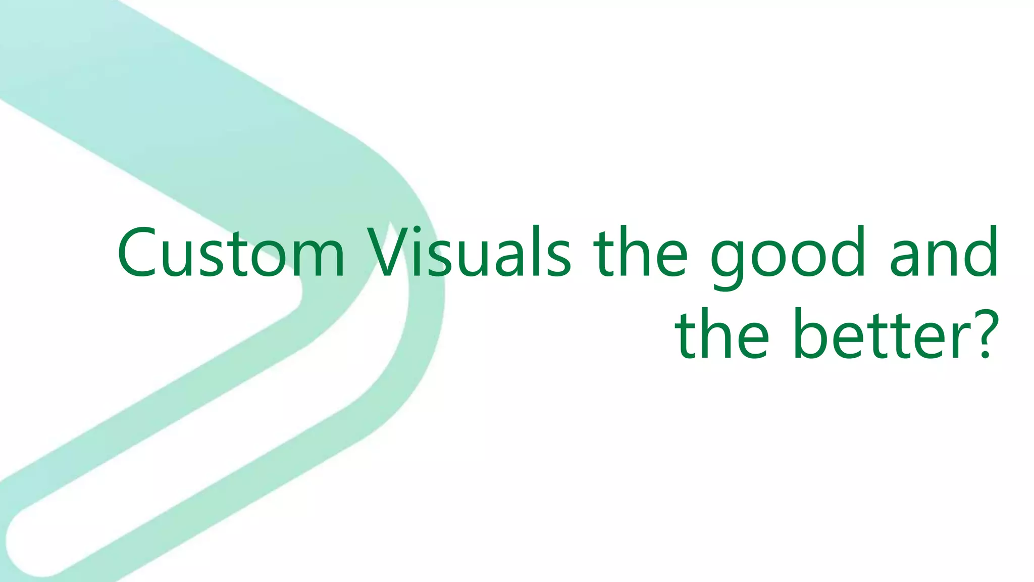 Custom Visuals the good and
the better?
 