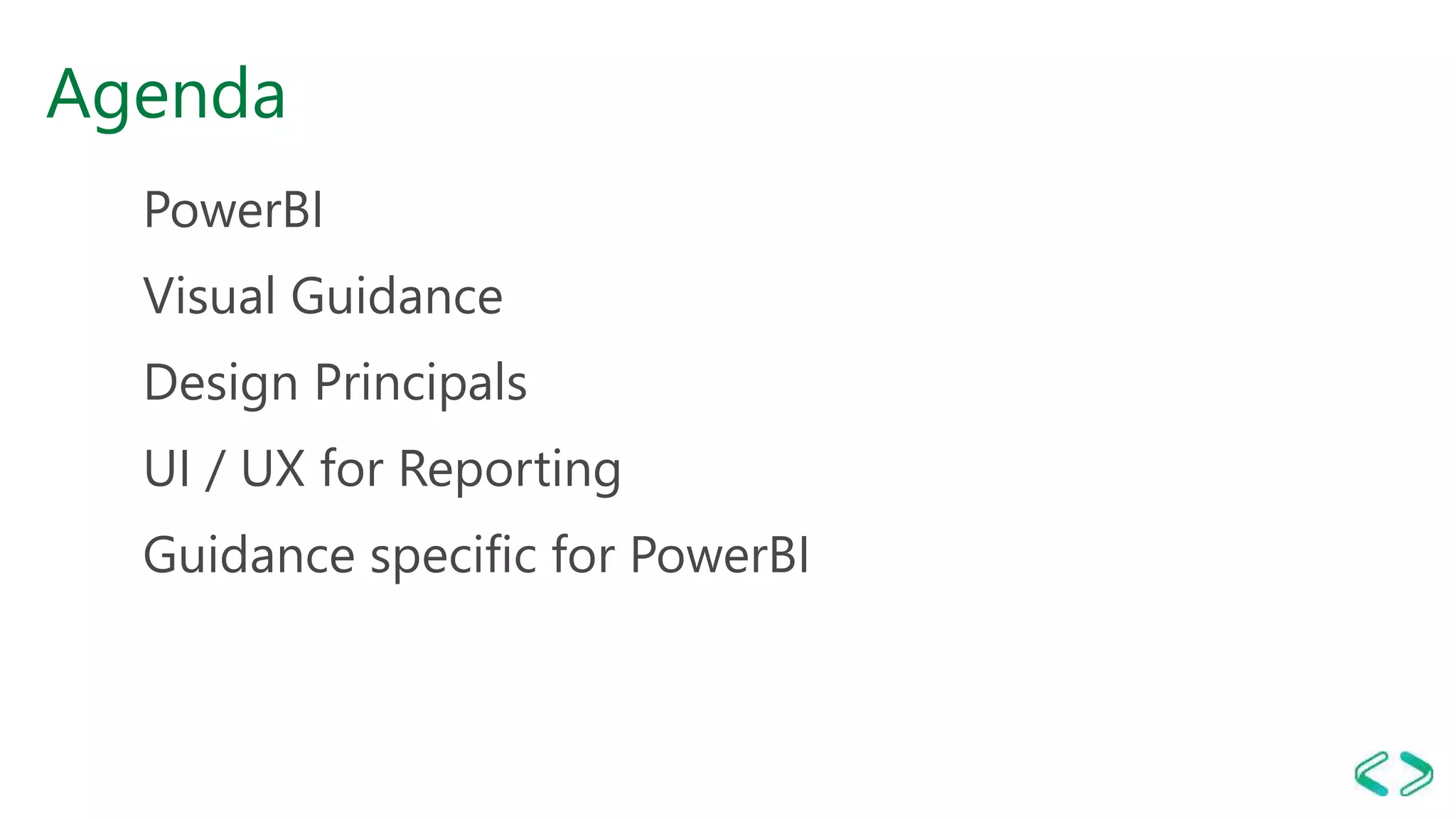 Agenda
PowerBI
Visual Guidance
Design Principals
UI / UX for Reporting
Guidance specific for PowerBI
 