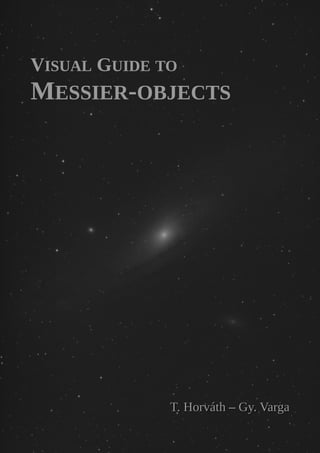 VISUAL GUIDE TO
MESSIER-OBJECTS
T. Horváth
T. Horváth –
– Gy. Varga
Gy. Varga
 