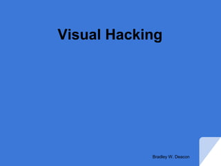 Visual Hacking
Bradley W. Deacon
 