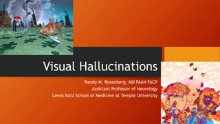 Visual Hallucinations
Randy M. Rosenberg, MD FAAN FACP
Assistant Professor of Neurology
Lewis Katz School of Medicine at Temple University
 