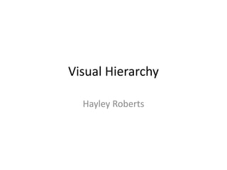 Visual Hierarchy
Hayley Roberts
 