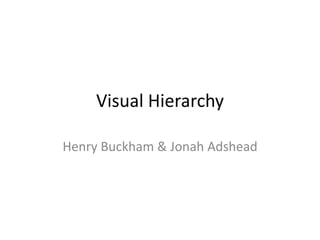 Visual Hierarchy
Henry Buckham & Jonah Adshead
 