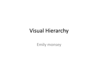 Visual Hierarchy
Emily monsey
 