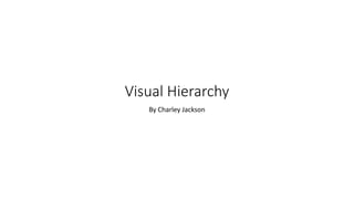 Visual Hierarchy
By Charley Jackson
 