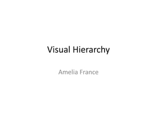 Visual Hierarchy
Amelia France
 