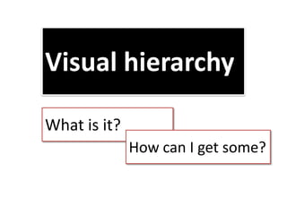 Visual hierarchy
What is it?
How can I get some?

 