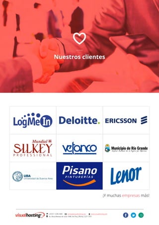 10
] +54 011 5246-5082 @ ventas@visualhosting.net n www.visualhosting.net
? Av. Alicia Moreau de Justo 1848, 3er Piso, Oficina 2 (CP 1107)
t
O
Nuestros clientes
¡Y muchas empresas más!
 