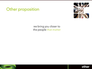 Other proposition



             we bring you closer to
             the people that matter
 